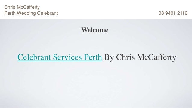 Welcome
Celebrant Services Perth By Chris McCafferty
Chris McCafferty
Perth Wedding Celebrant 08 9401 2116
 