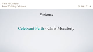 Chris McCafferty
Perth Wedding Celebrant                            08 9401 2116


                           Welcome



               Celebrant Perth - Chris Mccaferty
 