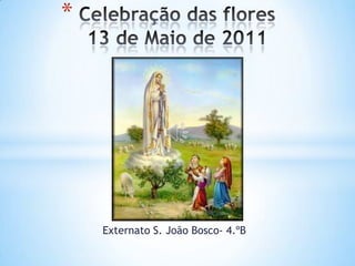 Celebração das flores13 de Maio de 2011 Externato S. João Bosco- 4.ºB 