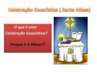 O que é uma
Celebração Eucarística?

  Porque ir à Missa??
 
