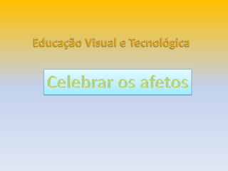 Celebrar os afetos - Educação Visual e Tecnológica