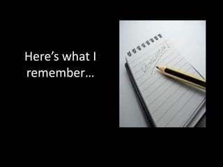 Here’s what I
remember…
 
