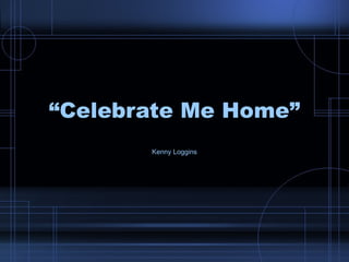 “ Celebrate Me Home” Kenny Loggins 