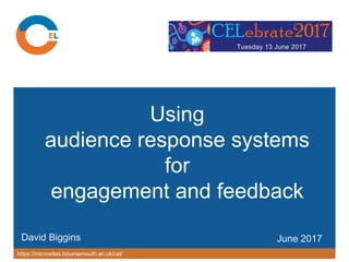 https://microsites.bournemouth.ac.uk/cel/
Using
audience response systems
for
engagement and feedback
June 2017David Biggins
 