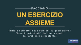 UN ESERCIZIO
ASSIEME
Iniz ia a s c r iv er e le tue opinioni s u quali s iano I
“ bloc c hi pr inc ipali” , dai tuoi a quelli
dell’ambiente c ir c os tante.
FACCIAMO
 