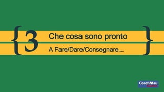 { }3 Che cosa sono pronto
A Fare/Dare/Consegnare….
 