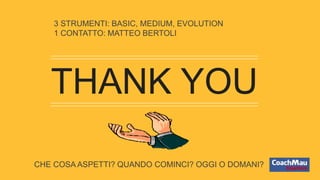THANK YOU
3 STRUMENTI: BASIC, MEDIUM, EVOLUTION
1 CONTATTO: MATTEO BERTOLI
CHE COSA ASPETTI? QUANDO COMINCI? OGGI O DOMANI?
 