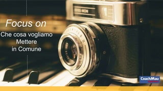 Che cosa vogliamo
Mettere
in Comune
Focus on
 