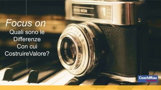 Quali sono le
Differenze
Con cui
CostruireValore?
Focus on
 