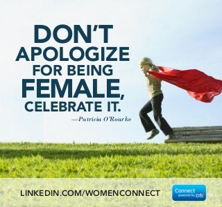 DON’T
APOLOGIZE
FOR BEING
FEMALE,
CELEBRATE IT.
—Patricia O’Rourke
LINKEDIN.COM/WOMENCONNECT
 