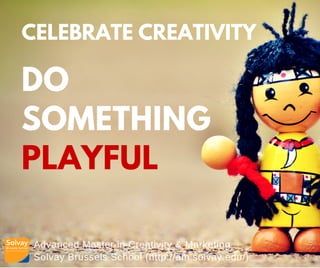 Advanced Master in Creativity & Marketing
Solvay Brussels School (http://am.solvay.edu/)
CELEBRATE CREATIVITY
DO
SOMETHING
PLAYFUL
 