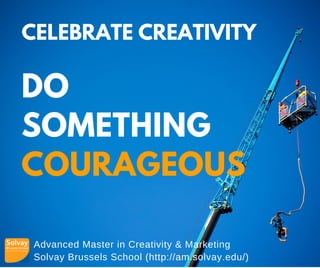 Advanced Master in Creativity & Marketing
Solvay Brussels School (http://am.solvay.edu/)
CELEBRATE CREATIVITY
DO
SOMETHING
COURAGEOUS
 