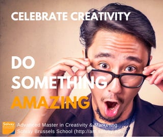 Advanced Master in Creativity & Marketing
Solvay Brussels School (http://am.solvay.edu/)
CELEBRATE CREATIVITY
DO
SOMETHING
AMAZING
 