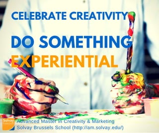 Advanced Master in Creativity & Marketing
Solvay Brussels School (http://am.solvay.edu/)
CELEBRATE CREATIVITY
DO SOMETHING
EXPERIENTIAL
 