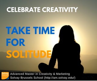 Advanced Master in Creativity & Marketing
Solvay Brussels School (http://am.solvay.edu/)
CELEBRATE CREATIVITY
TAKE TIME
FOR
SOLITUDE
 