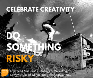 Advanced Master in Creativity & Marketing
Solvay Brussels School (http://am.solvay.edu/)
CELEBRATE CREATIVITY
DO
SOMETHING
RISKY
 
