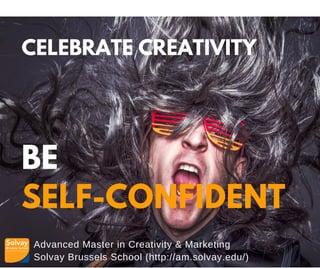 Advanced Master in Creativity & Marketing
Solvay Brussels School (http://am.solvay.edu/)
CELEBRATE CREATIVITY
BE
SELF-CONFIDENT
 
