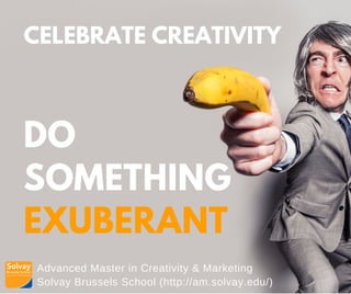 Advanced Master in Creativity & Marketing
Solvay Brussels School (http://am.solvay.edu/)
CELEBRATE CREATIVITY
DO
SOMETHING
EXUBERANT
 