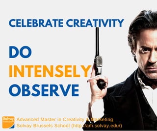 Advanced Master in Creativity & Marketing
Solvay Brussels School (http://am.solvay.edu/)
CELEBRATE CREATIVITY
DO
INTENSELY
OBSERVE
 