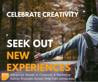 Advanced Master in Creativity & Marketing
Solvay Brussels School (http://am.solvay.edu/)
CELEBRATE CREATIVITY
SEEK OUT
NEW
EXPERIENCES
 