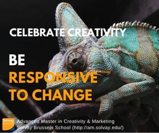 Advanced Master in Creativity & Marketing
Solvay Brussels School (http://am.solvay.edu/)
CELEBRATE CREATIVITY
BE
RESPONSIVE
TO CHANGE
 