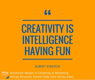“CREATIVITY IS
INTELLIGENCE
HAVING FUN
ALBERT EINSTEIN
Advanced Master in Creativity & Marketing
Solvay Brussels School (http://am.solvay.edu/)
 