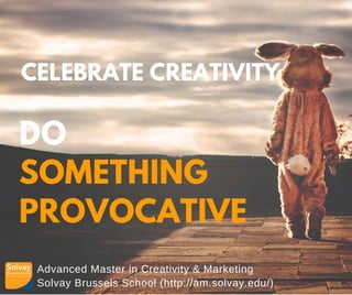 Advanced Master in Creativity & Marketing
Solvay Brussels School (http://am.solvay.edu/)
CELEBRATE CREATIVITY
DO
SOMETHING
PROVOCATIVE
 