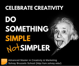Advanced Master in Creativity & Marketing
Solvay Brussels School (http://am.solvay.edu/)
CELEBRATE CREATIVITY
DO
SOMETHING
SIMPLE
SIMPLERNot
 