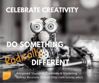 Advanced Master in Creativity & Marketing
Solvay Brussels School (http://am.solvay.edu/)
CELEBRATE CREATIVITY
DO SOMETHING
DIFFERENTRadically
 
