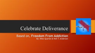 Celebrate Deliverance
Based on, Freedom From Addiction
By: Mike Quarles & Neil T. Anderson

 