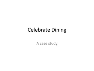 Celebrate Dining

   A case study
 