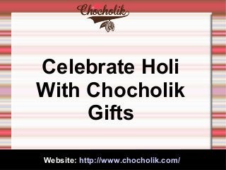 Website: http://www.chocholik.com/
Celebrate Holi
With Chocholik
Gifts
 