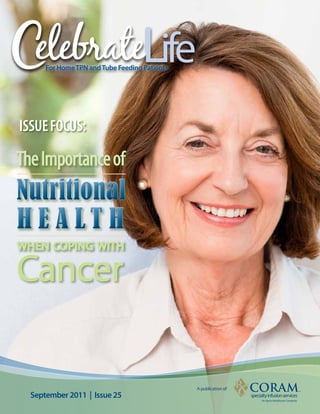 elebrateLife
      For Home TPN and Tube Feeding Patients




Issue Focus:

The Importance of
Nutritional
H E A LT H
wHeN coPINg wITH

Cancer

                                               A publication of
  September 2011 | Issue 25
 