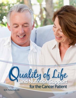 Q                             uality of Life
                                    and Nutrition Support
                                                   for the Cancer Patient
By Dr. Pankaj Vashi, MD


     4 | Celebrate Life | October 2011, Issue 25
 