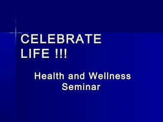CELEBRATE
LIFE !!!
 Health and Wellness
       Seminar
 