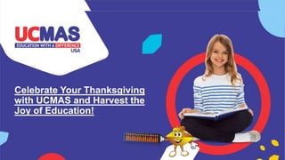 Celebrate Your Thanksgiving
with UCMAS and Harvest the
Joy of Education!
 