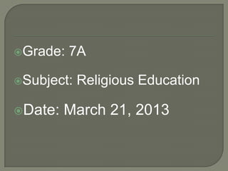 Grade:

7A

Subject:

Date:

Religious Education

March 21, 2013

 