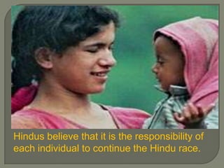 Hindus believe that it is the responsibility of
each individual to continue the Hindu race.

 
