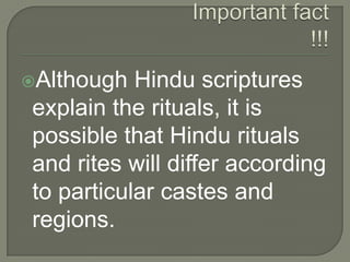 Although

Hindu scriptures
explain the rituals, it is
possible that Hindu rituals
and rites will differ according
to particular castes and
regions.

 