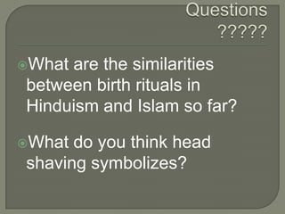What

are the similarities
between birth rituals in
Hinduism and Islam so far?

What

do you think head
shaving symbolizes?

 