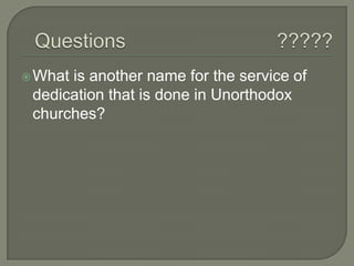  What

is another name for the service of
dedication that is done in Unorthodox
churches?

 