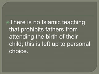 There

is no Islamic teaching
that prohibits fathers from
attending the birth of their
child; this is left up to personal
choice.

 
