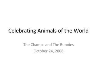 Celebrating Animals of the World The Champs and The Bunnies October 24, 2008 