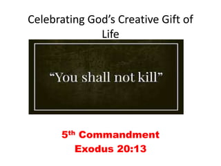 Celebrating God’s Creative Gift of
Life
5th Commandment
Exodus 20:13
 