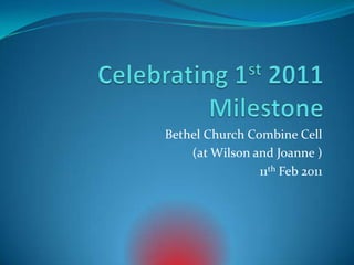 Celebrating 1st 2011 Milestone Bethel Church Combine Cell (at Wilson and Joanne ) 11th Feb 2011 