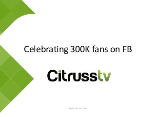 Celebrating 300K fans on FB
By Lamia Haroun
 