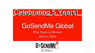 GoSendMe Global
Five Years in Review
2016 to 2021
Celebrating 5 Years!
 