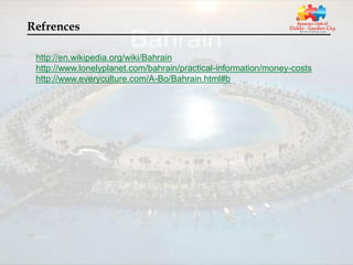 Refrences

 http://en.wikipedia.org/wiki/Bahrain
 http://www.lonelyplanet.com/bahrain/practical-information/money-costs
 http://www.everyculture.com/A-Bo/Bahrain.html#b
 