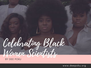 Celebrating Black
Women Scientists
BY DEE POKU
w w w . d e e p o k u . o r g
 