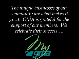 The unique businesses of our community are what makes it great.  GMA is grateful for the support of our members.  We celebrate their success…. 